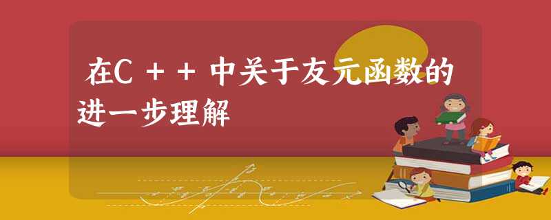 在C++中关于友元函数的进一步理解 在C++中关于友元函数的进一步理解