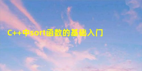 C++中sort函数的基础入门使用教程 C++中sort函数的基础入门使用教程