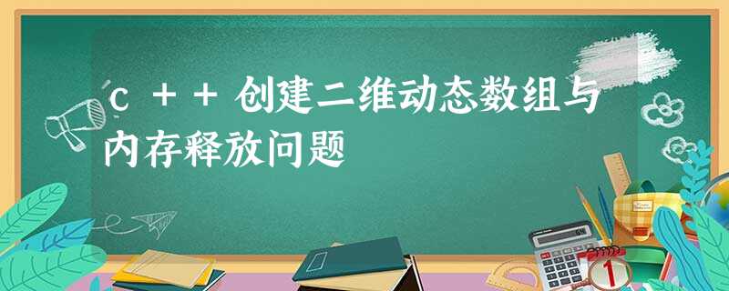c++创建二维动态数组与内存释放问题 c++创建二维动态数组与内存释放问题