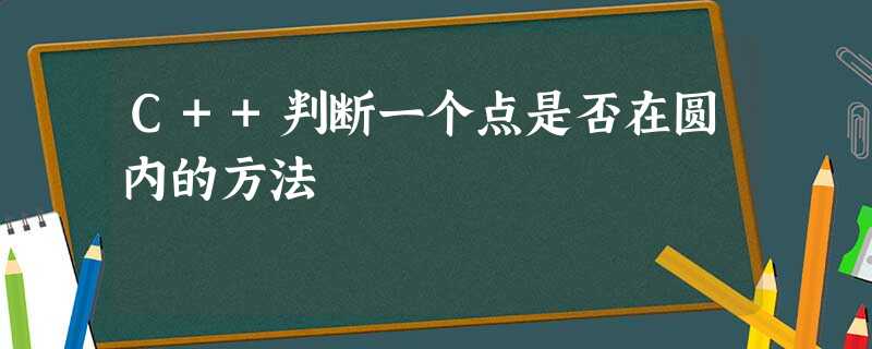 C++判断一个点是否在圆内的方法 C++判断一个点是否在圆内的方法