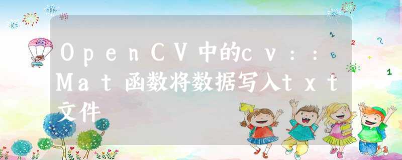 OpenCV中的cv::Mat函数将数据写入txt文件 OpenCV中的cv::Mat函数将数据写入txt文件
