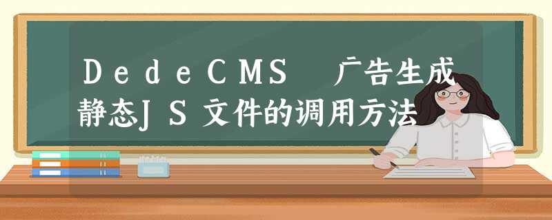 DedeCMS 广告生成静态JS文件的调用方法 DedeCMS 广告生成静态JS文件的调用方法