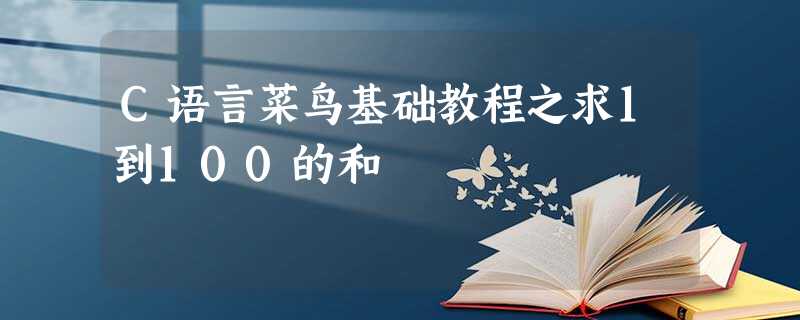 C语言菜鸟基础教程之求1到100的和 C语言菜鸟基础教程之求1到100的和