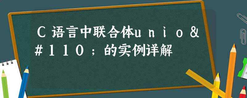 C语言中联合体union的实例详解 C语言中联合体union的实例详解