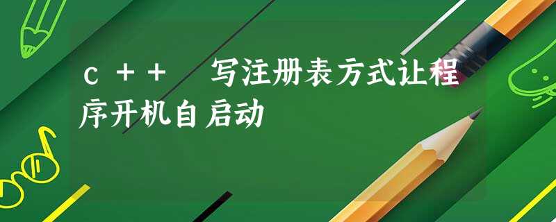 c++ 写注册表方式让程序开机自启动 c++ 写注册表方式让程序开机自启动