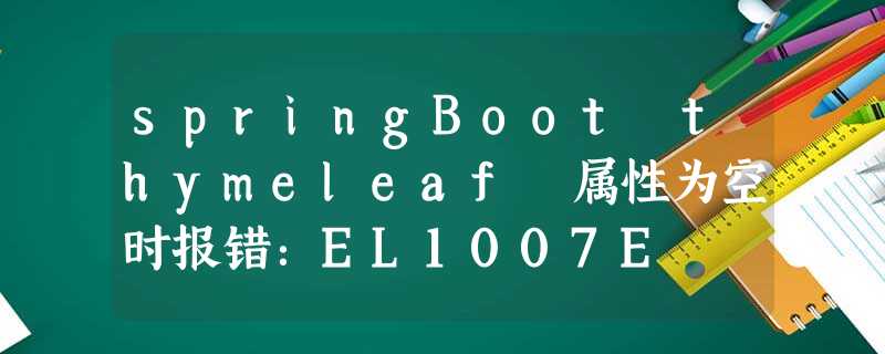 springBoot thymeleaf 属性为空时报错:EL1007E springBoot thymeleaf 属性为空时报错:EL1007E