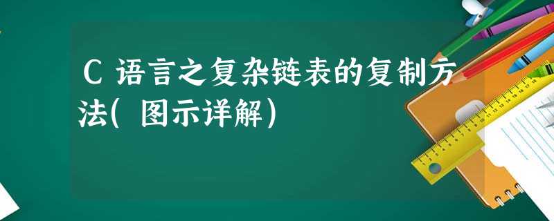 C语言之复杂链表的复制方法(图示详解) C语言之复杂链表的复制方法(图示详解)