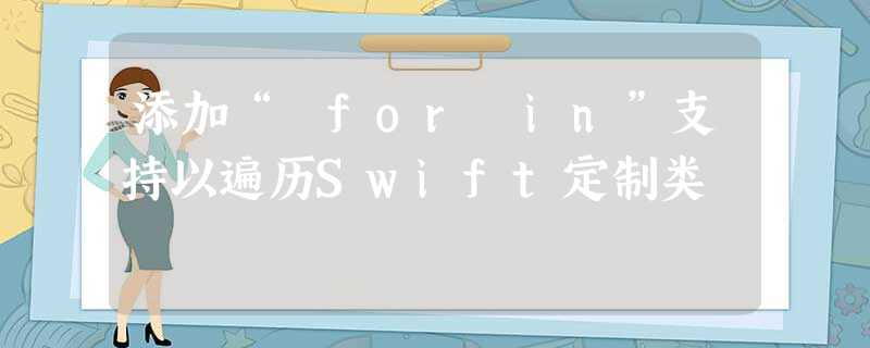 添加“ for in”支持以遍历Swift定制类 添加“ for in”支持以遍历Swift定制类