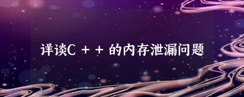 详谈C++的内存泄漏问题 详谈C++的内存泄漏问题