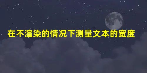 在不渲染的情况下测量文本的宽度/高度 在不渲染的情况下测量文本的宽度/高度