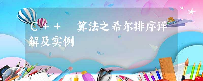 C++ 算法之希尔排序详解及实例 C++ 算法之希尔排序详解及实例