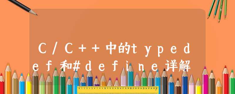 C/C++中的typedef和#define详解 C/C++中的typedef和#define详解