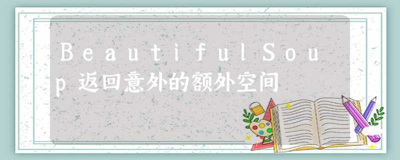 BeautifulSoup返回意外的额外空间 BeautifulSoup返回意外的额外空间