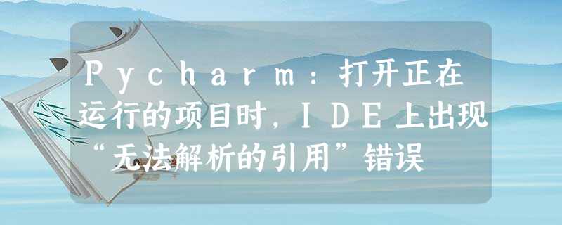 Pycharm:打开正在运行的项目时,IDE上出现“无法解析的引用”错误 Pycharm:打开正在运行的项目时,IDE上出现“无法解析的引用”错误