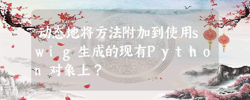 动态地将方法附加到使用swig生成的现有Python对象上? 动态地将方法附加到使用swig生成的现有Python对象上?