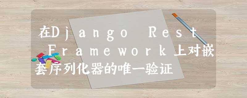 在Django Rest Framework上对嵌套序列化器的唯一验证 在Django Rest Framework上对嵌套序列化器的唯一验证
