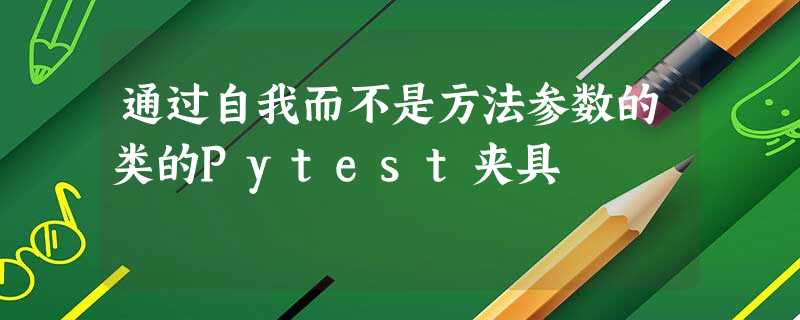 通过自我而不是方法参数的类的Pytest夹具 通过自我而不是方法参数的类的Pytest夹具
