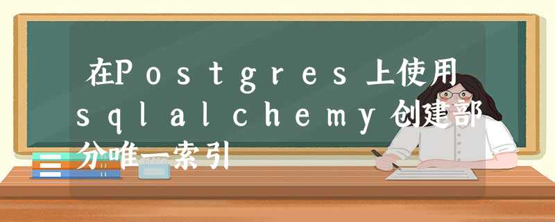 在Postgres上使用sqlalchemy创建部分唯一索引 在Postgres上使用sqlalchemy创建部分唯一索引