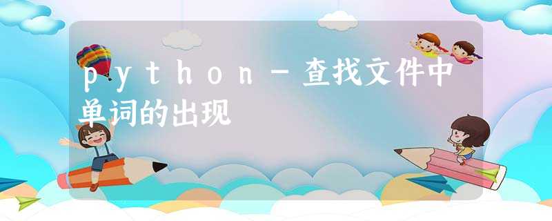 python-查找文件中单词的出现 python-查找文件中单词的出现