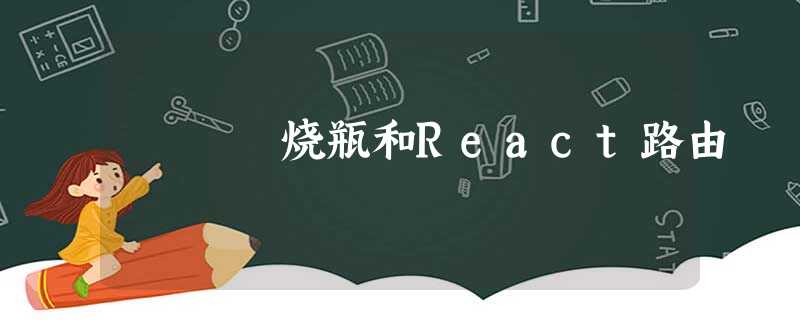 烧瓶和React路由 烧瓶和React路由