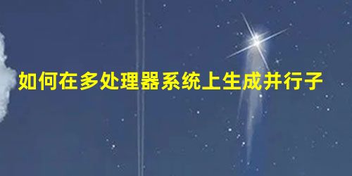 如何在多处理器系统上生成并行子进程? 如何在多处理器系统上生成并行子进程?