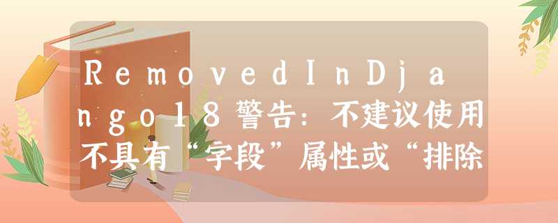 RemovedInDjango18警告:不建议使用不具有“字段”属性或“排除”属性的ModelForm RemovedInDjango18警告:不建议使用不具有“字段”属性或“排除”属性的ModelForm