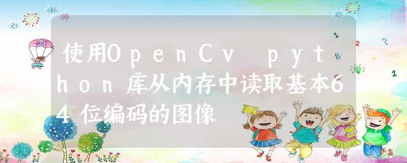 使用OpenCv python库从内存中读取基本64位编码的图像 使用OpenCv python库从内存中读取基本64位编码的图像