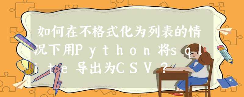 如何在不格式化为列表的情况下用Python将sqlite导出为CSV? 如何在不格式化为列表的情况下用Python将sqlite导出为CSV?