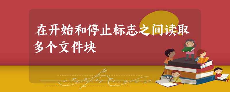 在开始和停止标志之间读取多个文件块 在开始和停止标志之间读取多个文件块