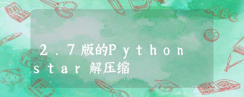 2.7版的Python star解压缩 2.7版的Python star解压缩