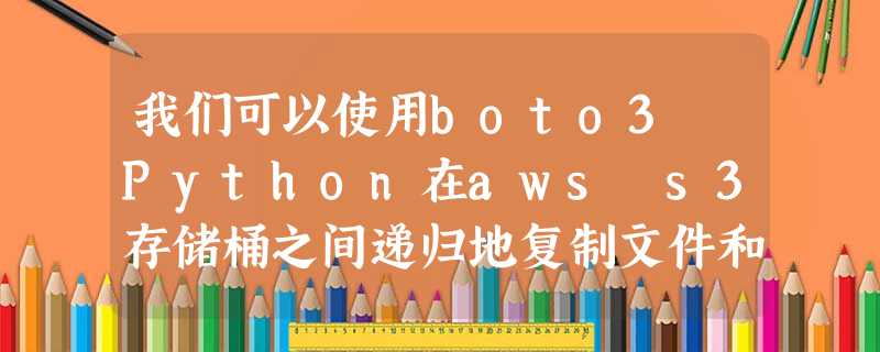 我们可以使用boto3 Python在aws s3存储桶之间递归地复制文件和文件夹吗? 我们可以使用boto3 Python在aws s3存储桶之间递归地复制文件和文件夹吗?
