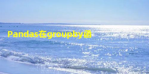 Pandas在groupby函数中计算空值 Pandas在groupby函数中计算空值