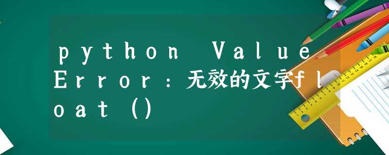 python ValueError:无效的文字float() python ValueError:无效的文字float()