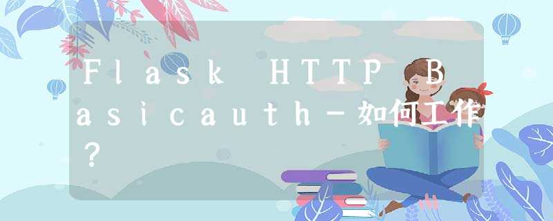 Flask HTTP Basicauth-如何工作? Flask HTTP Basicauth-如何工作?