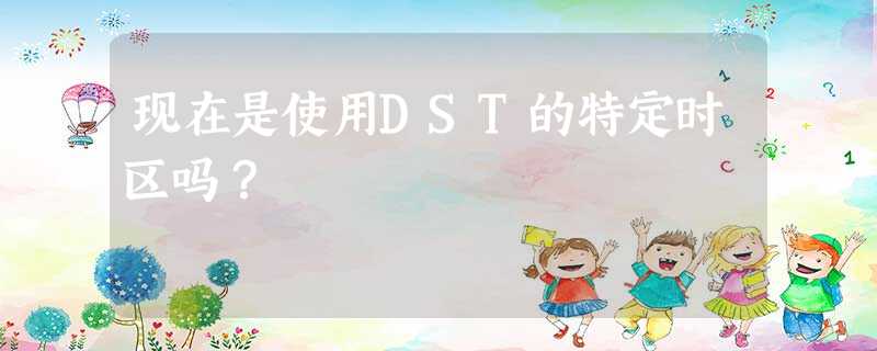 现在是使用DST的特定时区吗? 现在是使用DST的特定时区吗?