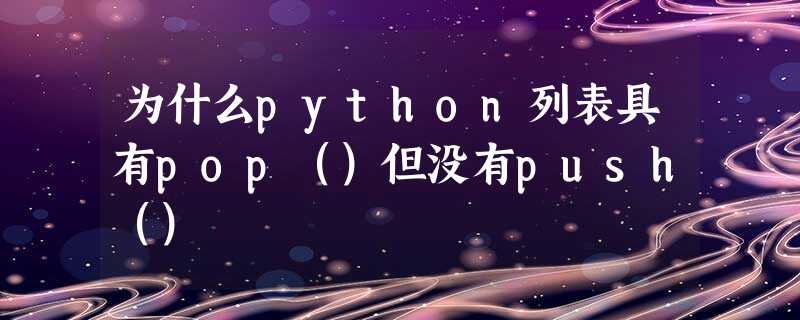 为什么python列表具有pop()但没有push() 为什么python列表具有pop()但没有push()