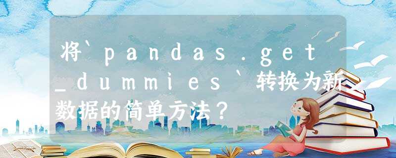 将`pandas.get_dummies`转换为新数据的简单方法? 将`pandas.get_dummies`转换为新数据的简单方法?