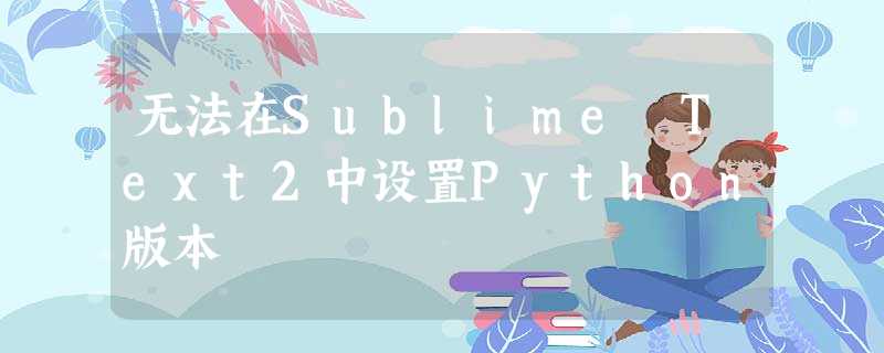 无法在Sublime Text2中设置Python版本 无法在Sublime Text2中设置Python版本