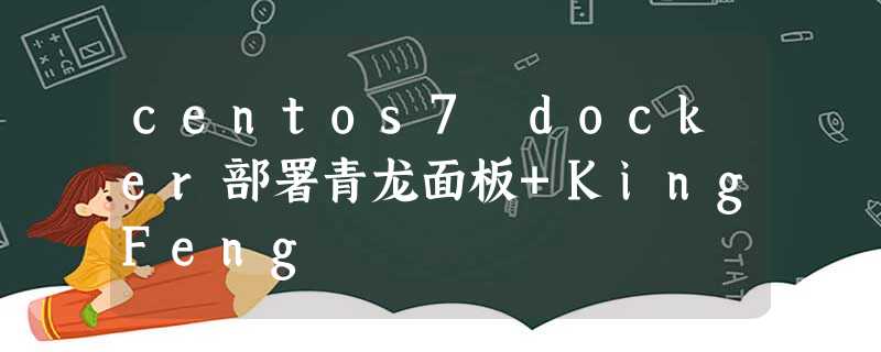 centos7 docker部署青龙面板+KingFeng centos7 docker部署青龙面板+KingFeng
