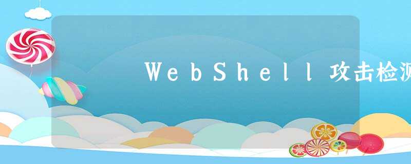 WebShell攻击检测 WebShell攻击检测