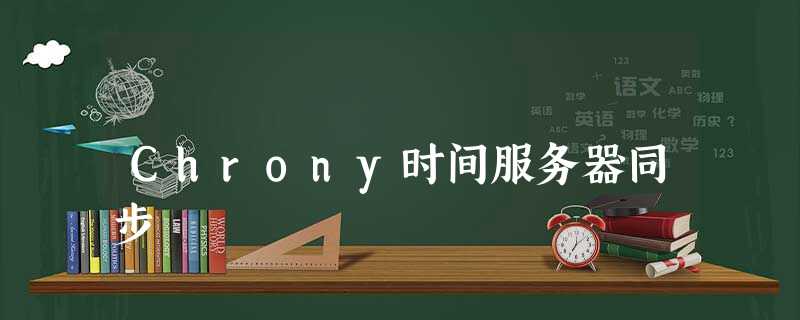 Chrony时间服务器同步 Chrony时间服务器同步