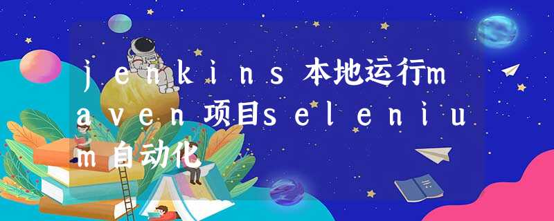 jenkins本地运行maven项目selenium自动化 jenkins本地运行maven项目selenium自动化