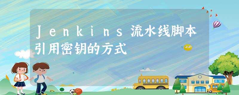 Jenkins流水线脚本引用密钥的方式 Jenkins流水线脚本引用密钥的方式