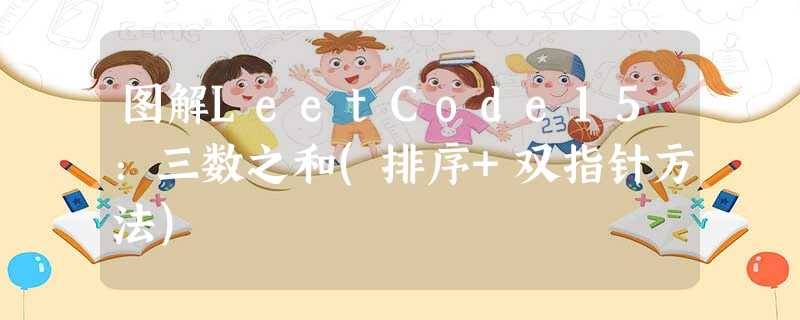 图解LeetCode15:三数之和(排序+双指针方法) 图解LeetCode15:三数之和(排序+双指针方法)