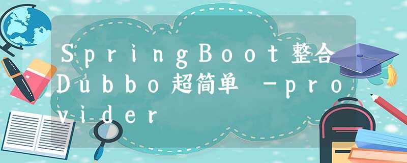 SpringBoot整合Dubbo超简单 -provider SpringBoot整合Dubbo超简单 -provider