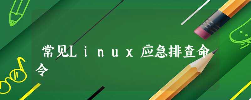 常见Linux应急排查命令 常见Linux应急排查命令