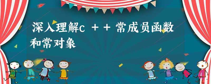 深入理解c++常成员函数和常对象 深入理解c++常成员函数和常对象