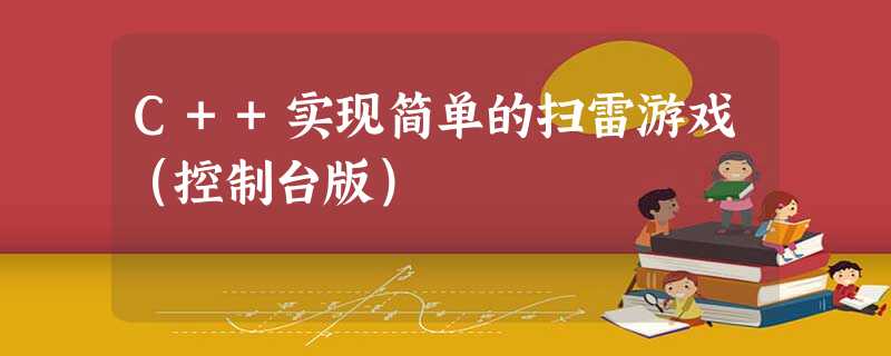 C++实现简单的扫雷游戏(控制台版) C++实现简单的扫雷游戏(控制台版)