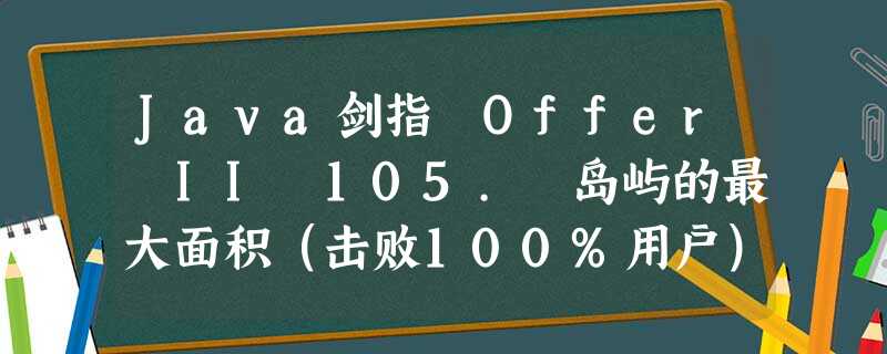 Java剑指 Offer II 105. 岛屿的最大面积(击败100%用户) Java剑指 Offer II 105. 岛屿的最大面积(击败100%用户)