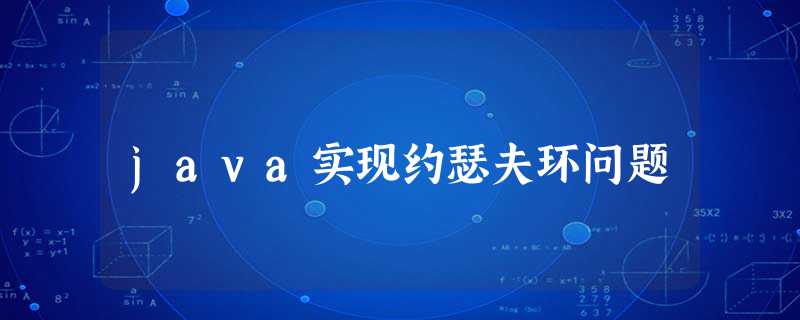 java实现约瑟夫环问题 java实现约瑟夫环问题